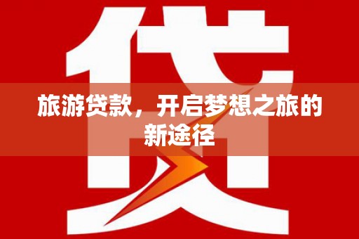 昌邑旅游贷款，开启梦想之旅的新途径