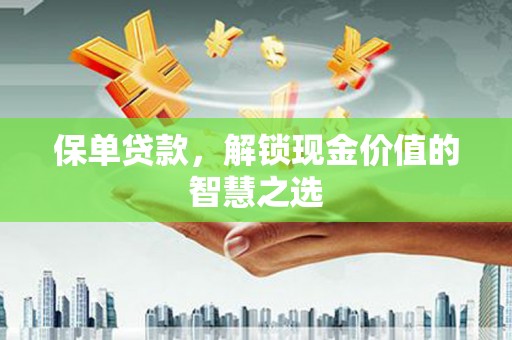 昌邑保单贷款，解锁现金价值的智慧之选