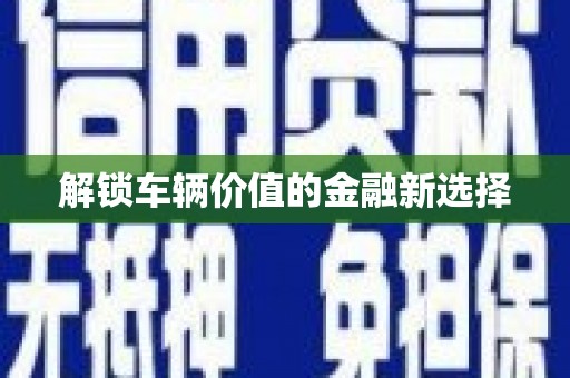 昌邑解锁车辆价值的金融新选择