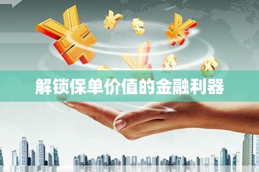 昌邑解锁保单价值的金融利器