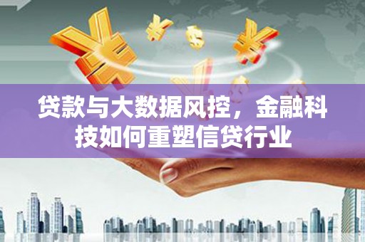 昌邑贷款与大数据风控，金融科技如何重塑信贷行业
