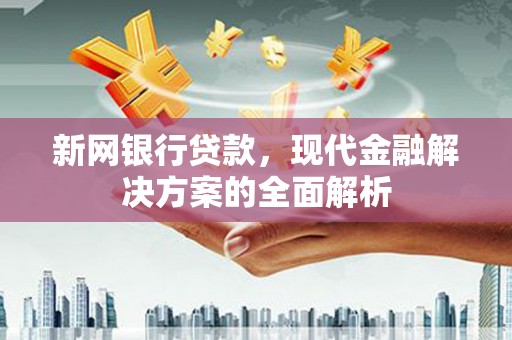 昌邑新网银行贷款，现代金融解决方案的全面解析