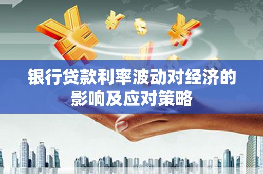 昌邑银行贷款利率波动对经济的影响及应对策略