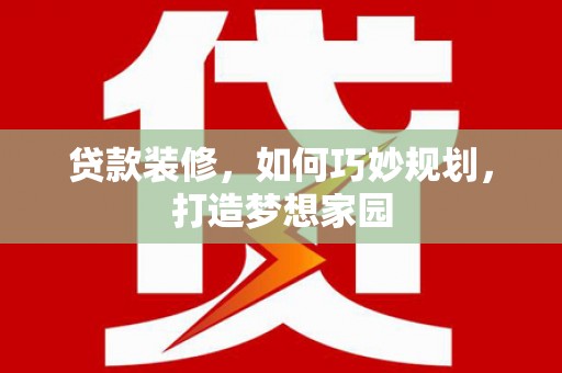 昌邑贷款装修，如何巧妙规划，打造梦想家园