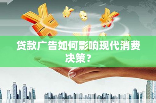昌邑贷款广告如何影响现代消费决策？