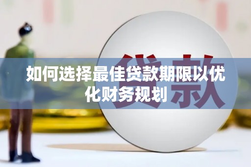 昌邑如何选择最佳贷款期限以优化财务规划