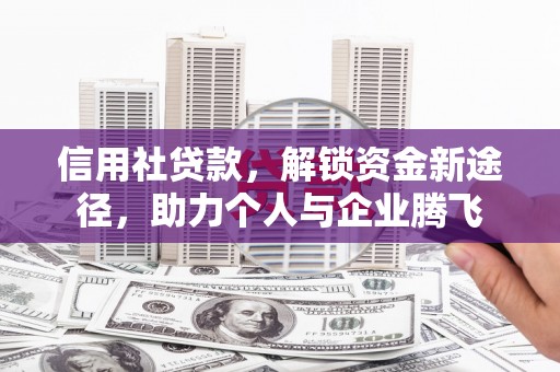 昌邑信用社贷款，解锁资金新途径，助力个人与企业腾飞