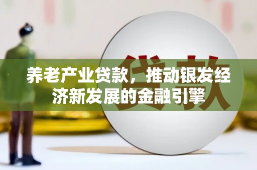 昌邑养老产业贷款，推动银发经济新发展的金融引擎
