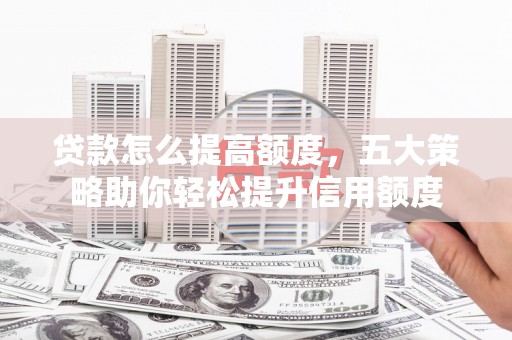 昌邑贷款怎么提高额度，五大策略助你轻松提升信用额度