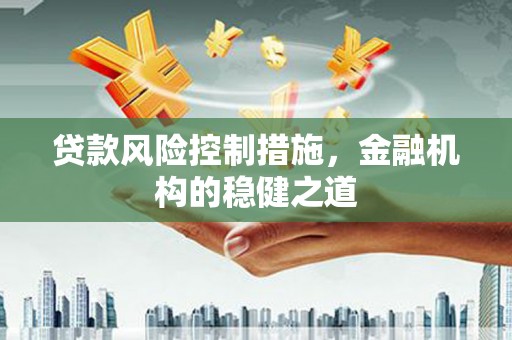 昌邑贷款风险控制措施，金融机构的稳健之道