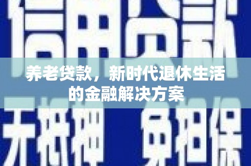昌邑养老贷款，新时代退休生活的金融解决方案