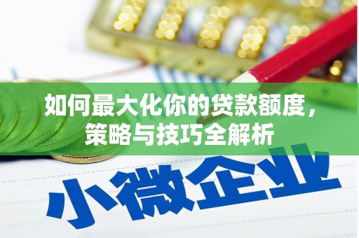 昌邑如何最大化你的贷款额度，策略与技巧全解析