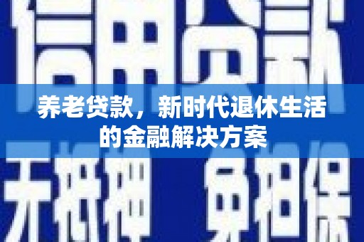 昌邑养老贷款，新时代退休生活的金融解决方案