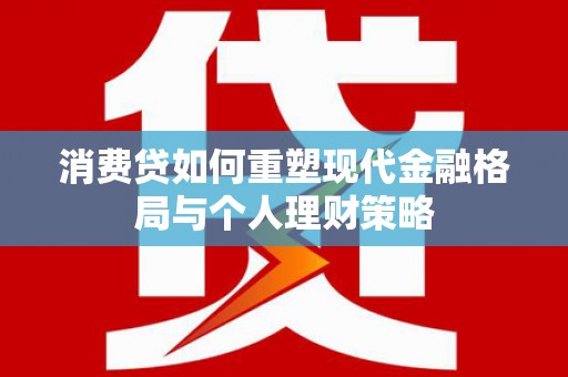昌邑消费贷如何重塑现代金融格局与个人理财策略