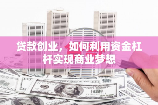 昌邑贷款创业，如何利用资金杠杆实现商业梦想