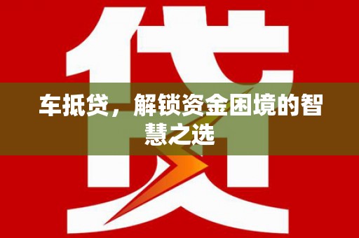 昌邑车抵贷，解锁资金困境的智慧之选