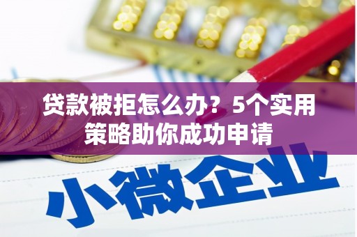 昌邑贷款被拒怎么办？5个实用策略助你成功申请
