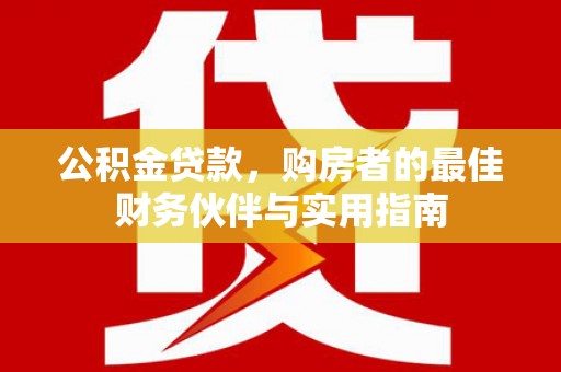 昌邑公积金贷款，购房者的最佳财务伙伴与实用指南