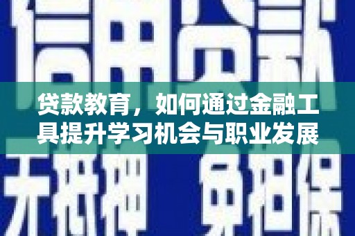 昌邑贷款教育，如何通过金融工具提升学习机会与职业发展