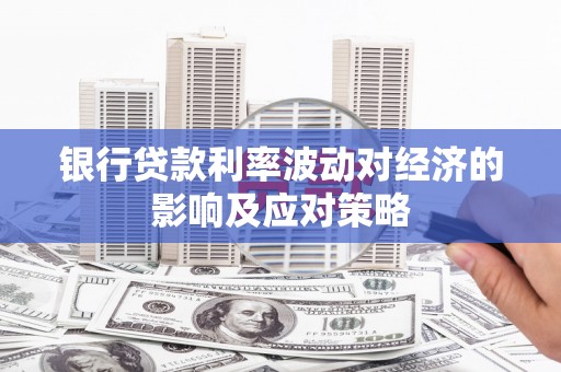 昌邑银行贷款利率波动对经济的影响及应对策略