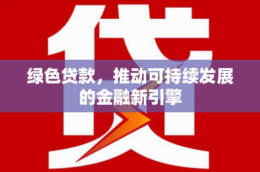 昌邑绿色贷款，推动可持续发展的金融新引擎
