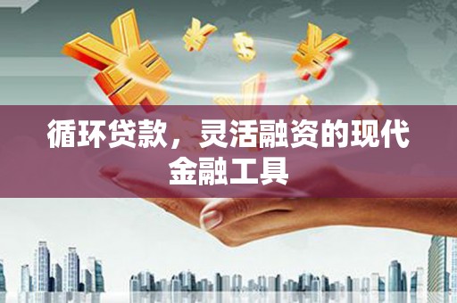 昌邑循环贷款，灵活融资的现代金融工具