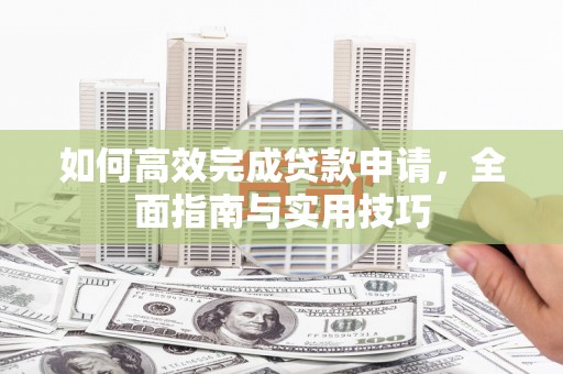 昌邑如何高效完成贷款申请，全面指南与实用技巧