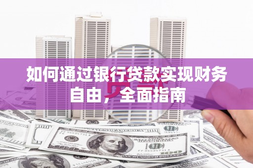 昌邑如何通过银行贷款实现财务自由，全面指南
