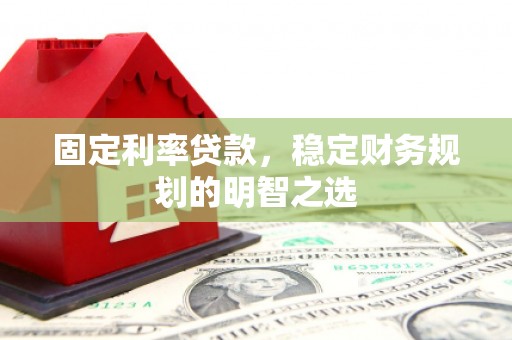 昌邑固定利率贷款，稳定财务规划的明智之选