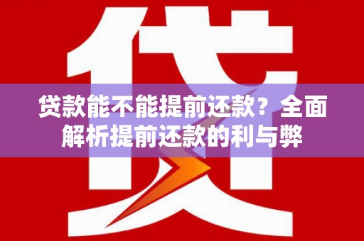 昌邑贷款能不能提前还款？全面解析提前还款的利与弊