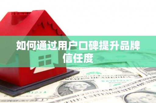 昌邑如何通过用户口碑提升品牌信任度