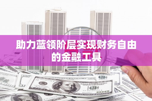 昌邑助力蓝领阶层实现财务自由的金融工具